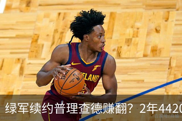 绿军续约普理查德赚翻？2年4420万诠释了什么是优质争冠筹码
